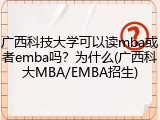 广西科技大学可以读mba或者emba吗？为什么(广西科大MBA/EMBA招生)