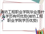 潍坊工程职业学院毕业是什么学历有何优势(潍坊工程职业学院学历优势)