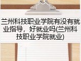 兰州科技职业学院有没有就业指导，好就业吗(兰州科技职业学院就业)