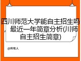 四川师范大学能自主招生吗，最近一年简章分析(川师自主招生简章)