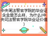 中央司法警官学院的毕业证含金量怎么样，为什么(中央司法警官学院毕业证价值)