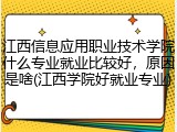 江西信息应用职业技术学院什么专业就业比较好，原因是啥(江西学院好就业专业)