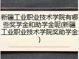 新疆工业职业技术学院有哪些奖学金和助学金呢(新疆工业职业技术学院奖助学金)