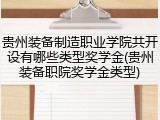 贵州装备制造职业学院共开设有哪些类型奖学金(贵州装备职院奖学金类型)