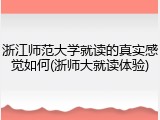 浙江师范大学就读的真实感觉如何(浙师大就读体验)