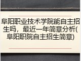 阜阳职业技术学院能自主招生吗，最近一年简章分析(阜阳职院自主招生简章)
