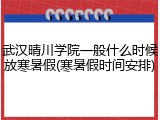 武汉晴川学院一般什么时候放寒暑假(寒暑假时间安排)