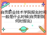 自贡职业技术学院报名时间一般是什么时候(自贡职院何时报名)