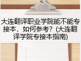 大连翻译职业学院能不能专接本，如何参考？(大连翻译学院专接本指南)