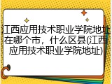 江西应用技术职业学院地址在哪个市，什么区县(江西应用技术职业学院地址)