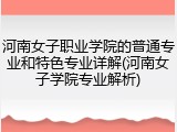 河南女子职业学院的普通专业和特色专业详解(河南女子学院专业解析)