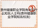 贵州健康职业学院有出过什么知名人士吗(贵州健康职业学院知名校友)