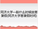 同济大学一般什么时候放寒暑假(同济大学寒暑假时间)