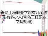 青岛工程职业学院有几个校区,有多少人(青岛工程职业学院规模)