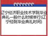 辽宁经济职业技术学院毕业典礼一般什么时候举行(辽宁经院毕业典礼时间)