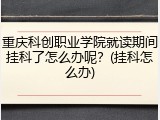 重庆科创职业学院就读期间挂科了怎么办呢？(挂科怎么办)