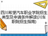 四川希望汽车职业学院招生类型及申请条件解读(川车职院招生指南)