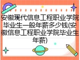 安徽现代信息工程职业学院毕业生一般年薪多少钱(安徽信息工程职业学院毕业生年薪)