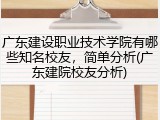 广东建设职业技术学院有哪些知名校友，简单分析(广东建院校友分析)