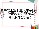 秦皇岛工业职业技术学院宿舍一般是怎么分配的(秦皇岛工职宿舍分配)