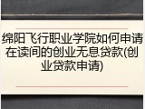 绵阳飞行职业学院如何申请在读间的创业无息贷款(创业贷款申请)