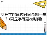 商丘学院建校时间是哪一年？(商丘学院建校时间)