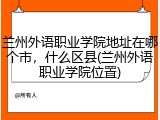 兰州外语职业学院地址在哪个市，什么区县(兰州外语职业学院位置)
