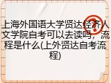 上海外国语大学贤达经济人文学院自考可以去读吗，流程是什么(上外贤达自考流程)