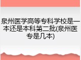 泉州医学高等专科学校是一本还是本科第二批(泉州医专是几本)