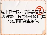 皖北卫生职业学院是否有在职研究生,报考条件如何(皖北在职研究生条件)