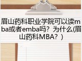眉山药科职业学院可以读mba或者emba吗？为什么(眉山药科MBA？)
