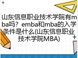 山东信息职业技术学院有mba吗？emba和mba的入学条件是什么(山东信息职业技术学院MBA)