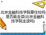 北京金融科技学院要住校吗，是否能走读(北京金融科技学院走读吗)