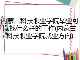 内蒙古科技职业学院毕业可以找什么样的工作(内蒙古科技职业学院就业方向)