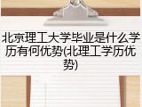 北京理工大学毕业是什么学历有何优势(北理工学历优势)