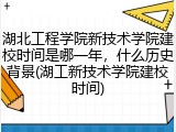 湖北工程学院新技术学院建校时间是哪一年，什么历史背景(湖工新技术学院建校时间)