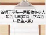 首钢工学院一届招收多少人，最近几年(首钢工学院近年招生人数)