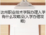 达州职业技术学院办理入学有什么攻略没(入学办理攻略)