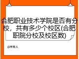合肥职业技术学院是否有分校，共有多少个校区(合肥职院分校及校区数)