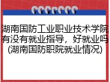 湖南国防工业职业技术学院有没有就业指导，好就业吗(湖南国防职院就业情况)