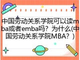 中国劳动关系学院可以读mba或者emba吗？为什么(中国劳动关系学院MBA？)