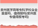 泉州医学高等专科学校含金量量吗，值得报吗(泉州医专值得报考吗)