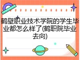 鹤壁职业技术学院的学生毕业都怎么样了(鹤职院毕业去向)