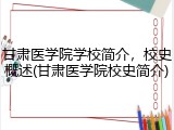 甘肃医学院学校简介，校史概述(甘肃医学院校史简介)