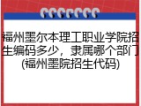福州墨尔本理工职业学院招生编码多少，隶属哪个部门(福州墨院招生代码)