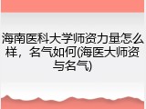 海南医科大学师资力量怎么样，名气如何(海医大师资与名气)