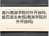 嘉兴南湖学院对外开放吗，能否进去参观(南湖学院对外开放吗)
