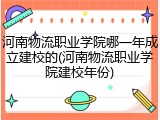 河南物流职业学院哪一年成立建校的(河南物流职业学院建校年份)