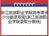 浙江旅游职业学院高考需多少分能录取呢(浙江旅游职业学院录取分数线)