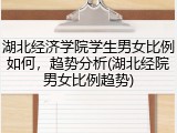 湖北经济学院学生男女比例如何，趋势分析(湖北经院男女比例趋势)